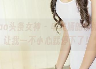 TouTiao头条女神 – 申美嫣的御姐写照，让我一不小心就停下了！
