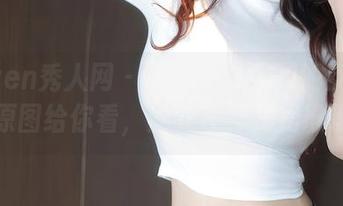 Xiuren秀人网 – 王俪丁小宝贝的女孩系列：原图给你看，她就在那儿扎堆等你！