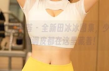 YouMi尤蜜荟 – 全新田冰冰图集，少女的纯真和调皮都在这里藏着！